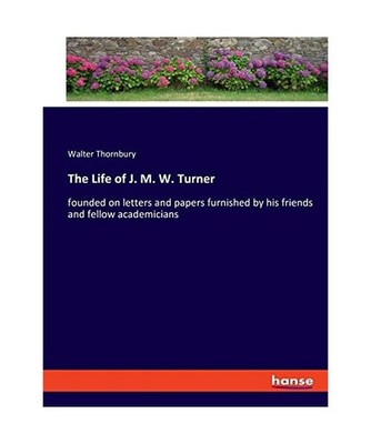 The Life of J. M. W. Turner: founded on letters and papers furnished by his frie