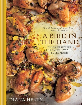 A Bird in the Hand: Chicken Recipes for Every Day and Every Mood by Diana Henry 