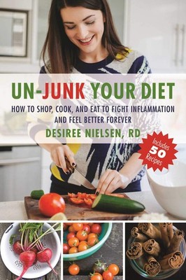 Un-Junk Your Diet: How to Shop, Cook, and Eat to Fight Inflammation and Feel...