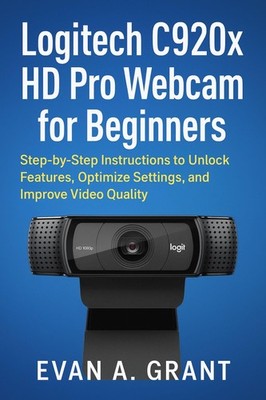 Evan A. Grant Logitech C920x HD Pro Webcam for Beginners: Step-by- (Taschenbuch)