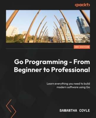 Go Programming - From Beginner to Professional: Learn everything you need to