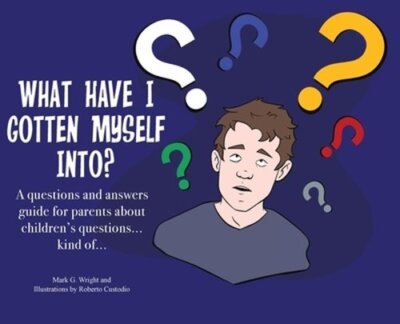 What Have I Gotten Myself Into?: A questions and answers guide for parents -