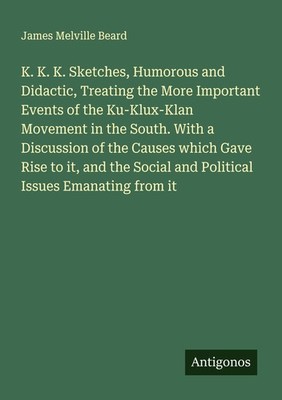 K. K. K. Sketches, Humorous and Didactic, Treating the More Important Events of