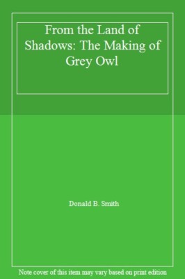 From the Land of Shadows: The Making of Grey Owl By Donald B. Sm