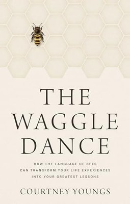 Waggle Dance : How the Language of Bees Can Transform Your Life Experiences ...
