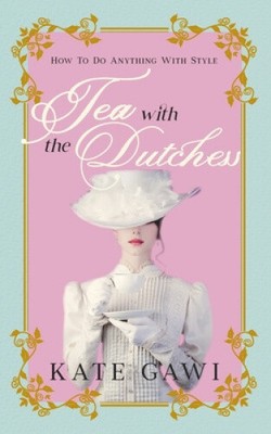 Tea with the Dutchess: How to do anything with style by Kate Gawi