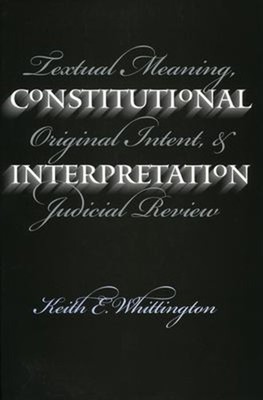 Constitutional Interpretation : Textual Meaning, Original Intent,