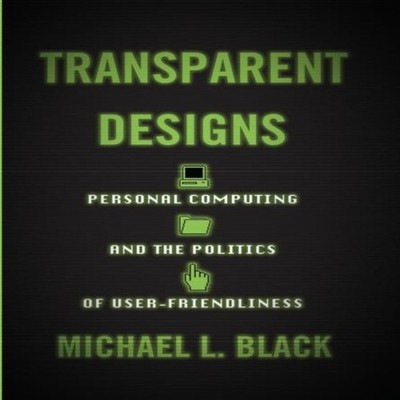Transparent Designs Personal Computing and the Politics of User-F