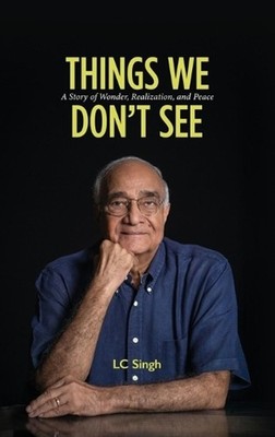 Things We Don't See: A Story of Wonder, Realization, and Peace by LC Singh Hardc