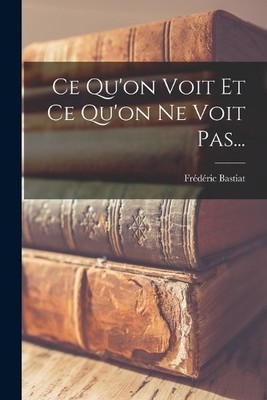 Frédéric Bastia Ce Qu'on Voit Et Ce Qu'on Ne Voit Pas.. (Paperback) (UK IMPORT)