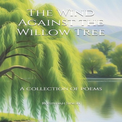 The Wind Against the Willow Tree A collection of poems Rosindah S