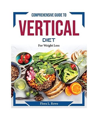 COMPREHENSIVE GUIDE TO VERTICAL DIET: For Weight Loss, Flora L. Rowe