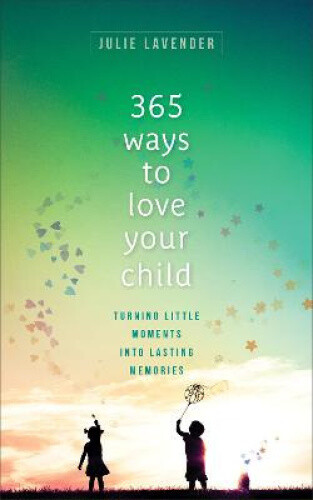 Thumbnail - 365 Ways To Love Your Child – Turning Little Moments Into Lasting