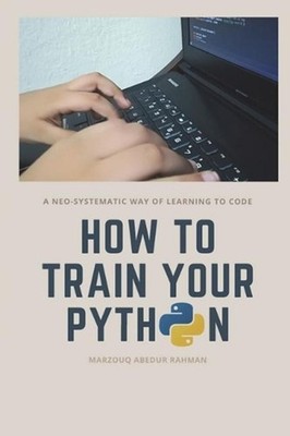 How to train your Python: A hilarious way of learning how to code with Python. b