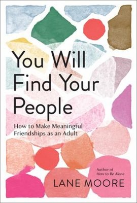 You Will Find Your People : How to Make Meaningful Friendships As