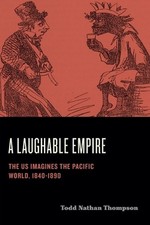 A Laughable Empire: The US Imagines the Pacific World, 1840-1890 by Todd Nathan