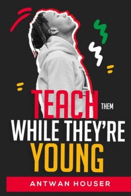 Teach Them While They're Young by Houser, Antwan