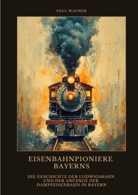 Paul Wagner / Eisenbahnpioniere Bayerns