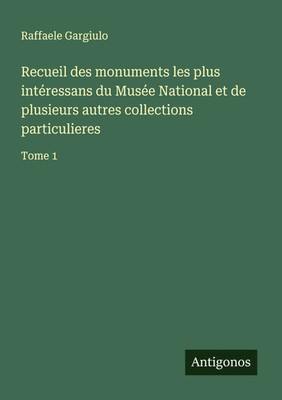 Raffaele Gargiulo | Recueil des monuments les plus intéressans du Musée...