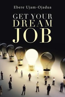 Get Your Dream Job by Ujam-Ojadua, Ebere