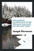 Joseph Stevenson | Documents Illustrative Of Sir William Wallace, His Life...