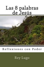Las 8 palabras de Jesus: Reflexiones con Poder by Rey Lugo (Spanish) Paperback B