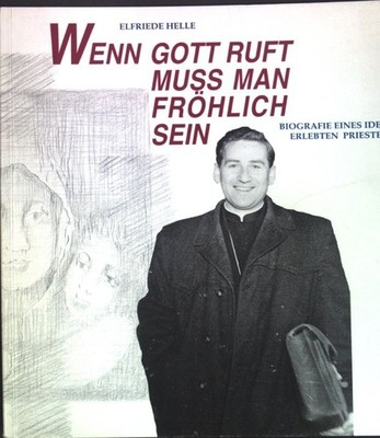 Wenn Gott ruft muß man fröhlich sein: Biografie eines ideal erlebten Priesters: 