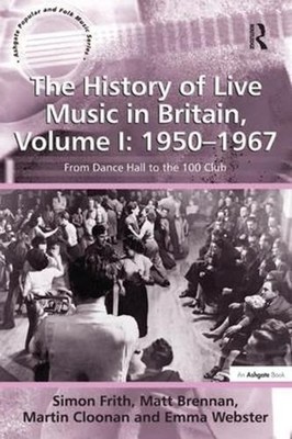 The History of Live Music in Britain, Volume I: 1950-1967: From Dance Hall to th