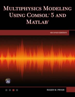 Multiphysics Modeling Using Comsol 5 and MATLAB by Roger W Pryor: New