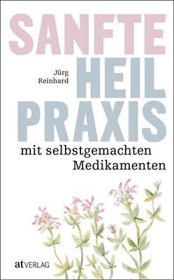 Sanfte Heilpraxis mit selbstgemachten Medikamenten | Jürg Reinhard | Taschenbuch