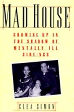 Mad House: Growing Up in the Shadows of Mentally Ill Siblings by Clea Simon