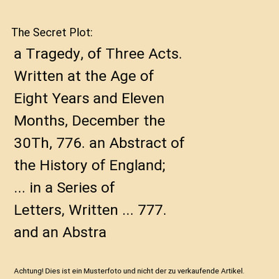 The Secret Plot: a Tragedy, of Three Acts. Written at the Age of Eight Years and