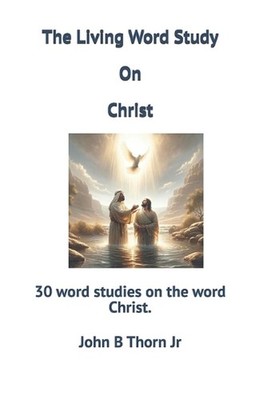 The Living Word Study On Christ: 30 word studies on the word Christ. by John Bow