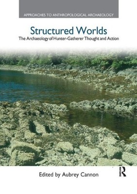 Structured Worlds : The Archaeology of Hunter-Gatherer Thought and Action, Pa...