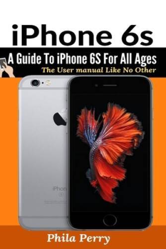iPhone 6s: A Guide To iPhone 6S for All Ages (The User Manual Like No ...