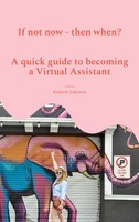 If Not Now - Then When? A Quick Guide To Becoming A Virtual Assistant Johnson