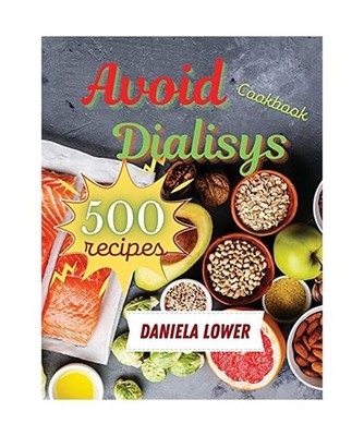 Cookbook to Avoid Dialisys: Prepare 500 Succulent Low Sodium, Low Potassium Food