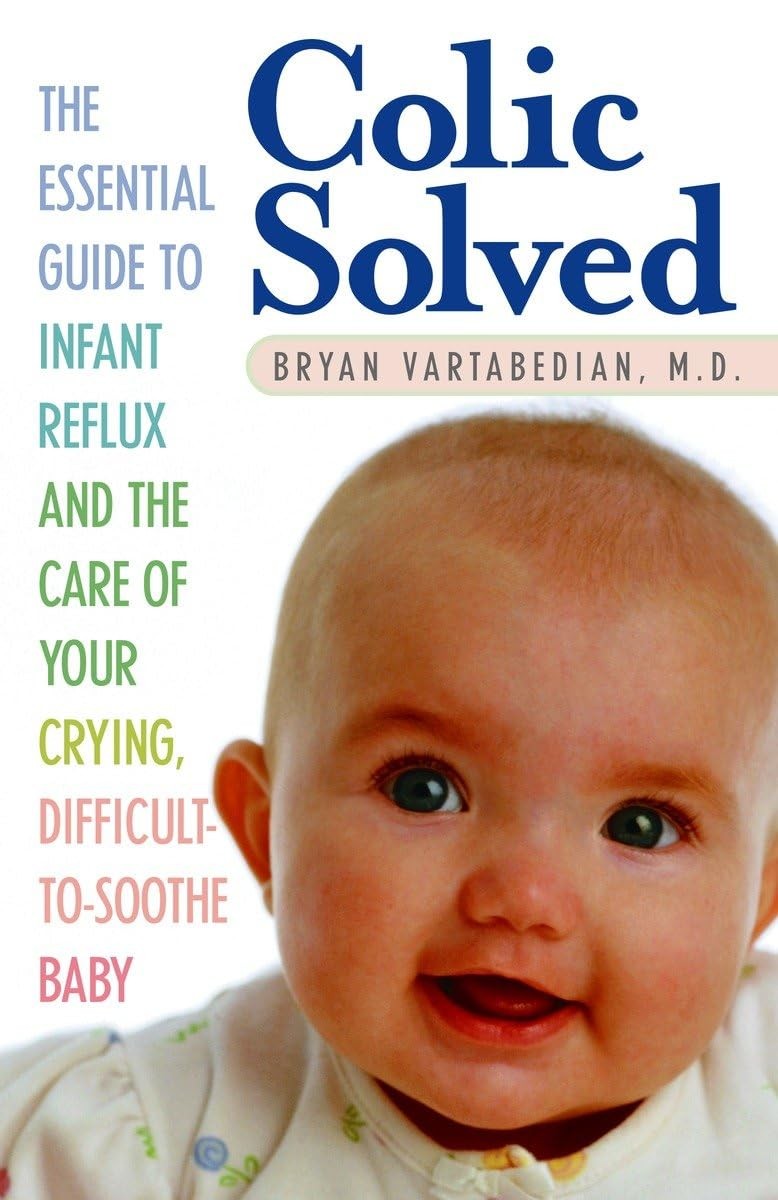 Colic Solved: The Essential Guide to Infant Reflux and the Care of Your Cryi...