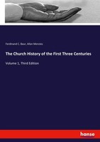 The Church History Of The First Three Centuries Ferdinand C. Baur