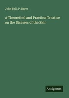 A Theoretical And Practical Treatise On The Diseases Of The Skin John Bell
