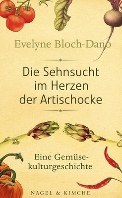 Die Sehnsucht im Herzen der Artischocke: Eine Gemüsekulturgeschichte Bloch-Dano,