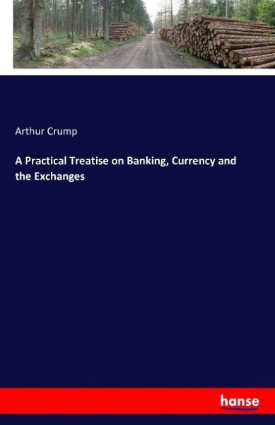 A Practical Treatise On Banking, Currency And The Exchanges Arthur Crump-image