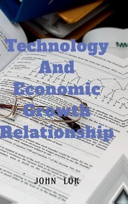 Technology And Economic Growth Close Relationship by John Lok Hardcover Book