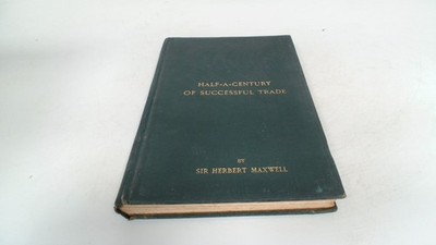 			Half A Century Of Successful Trade, Herbert Maxwell, W and A Gilb		