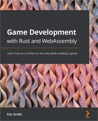 Game Development with Rust and WebAssembly: Learn how to run Rust on the web whi