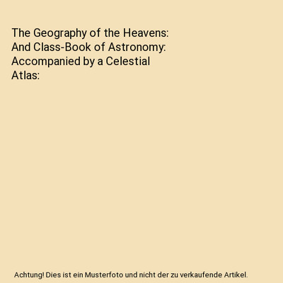 The Geography of the Heavens: And Class-Book of Astronomy: Accompanied by a Cele