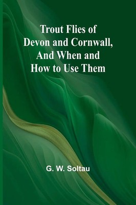 Trout Flies of Devon and Cornwall, And When and How to Use Them | G. W. Soltau