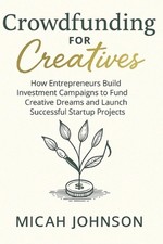 Crowdfunding for Creatives: How Entrepreneurs Build Investment Campaigns to Fund