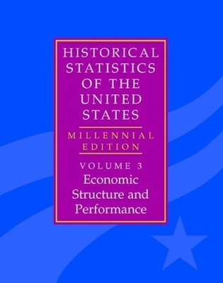 The Historical Statistics of the United States: Volume 3, Economic Structure...