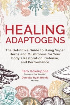 Healing Adaptogens: The Definitive Guide to Using Super Herbs and Mushrooms...